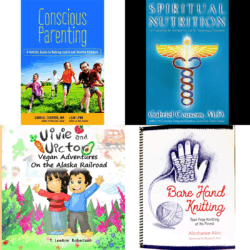 Books featuring: Book – Conscious Parenting Holistic Children, 600 Pages, Book – Spiritual Nutrition, 624 pages, Vivie and Victor Vegan Adventures: On the Alaska Railroad, Bare Hand Knitting – Tool-free knitting at its finest (Book)